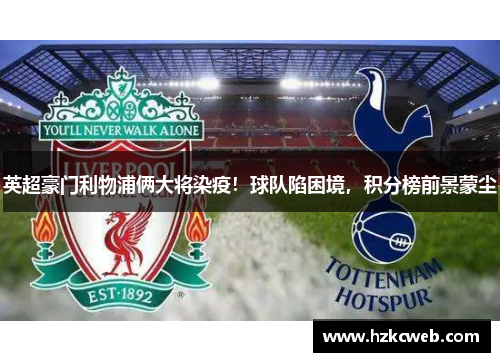 英超豪门利物浦俩大将染疫！球队陷困境，积分榜前景蒙尘