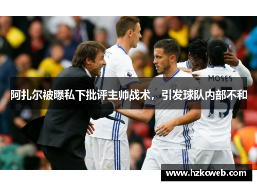 阿扎尔被曝私下批评主帅战术，引发球队内部不和
