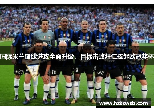 国际米兰锋线进攻全面升级，目标击败拜仁捧起欧冠奖杯