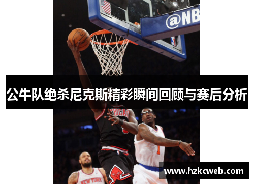 公牛队绝杀尼克斯精彩瞬间回顾与赛后分析