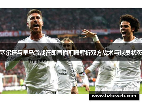 塞尔塔与皇马激战在即直播前瞻解析双方战术与球员状态