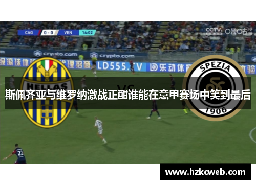 斯佩齐亚与维罗纳激战正酣谁能在意甲赛场中笑到最后