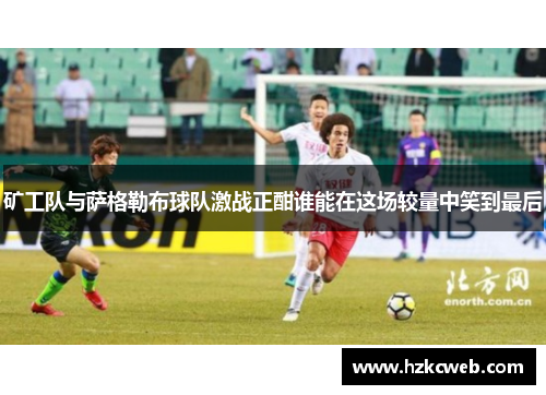矿工队与萨格勒布球队激战正酣谁能在这场较量中笑到最后
