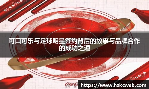 可口可乐与足球明星签约背后的故事与品牌合作的成功之道