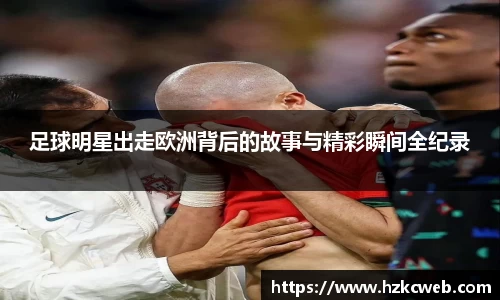 足球明星出走欧洲背后的故事与精彩瞬间全纪录