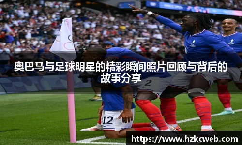 奥巴马与足球明星的精彩瞬间照片回顾与背后的故事分享