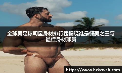 全球男足球明星身材排行榜揭晓谁是健美之王与最佳身材球员